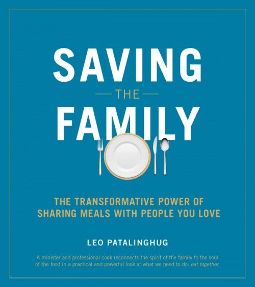 Saving The Family: The Transformative Power Of Sharing Meals With People You Love - By Leo Patalinghug