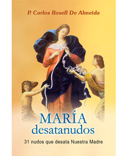 Maria de satanudos - 31 nudos que desata Nuestra Madre por P. Carlos Rosell De Almeida