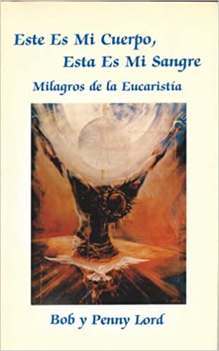 Este Es Mi Cuerpo, Esta Es Mi Sangre: Milagros de la Eucaristia - Por Bob y Penny Lord
