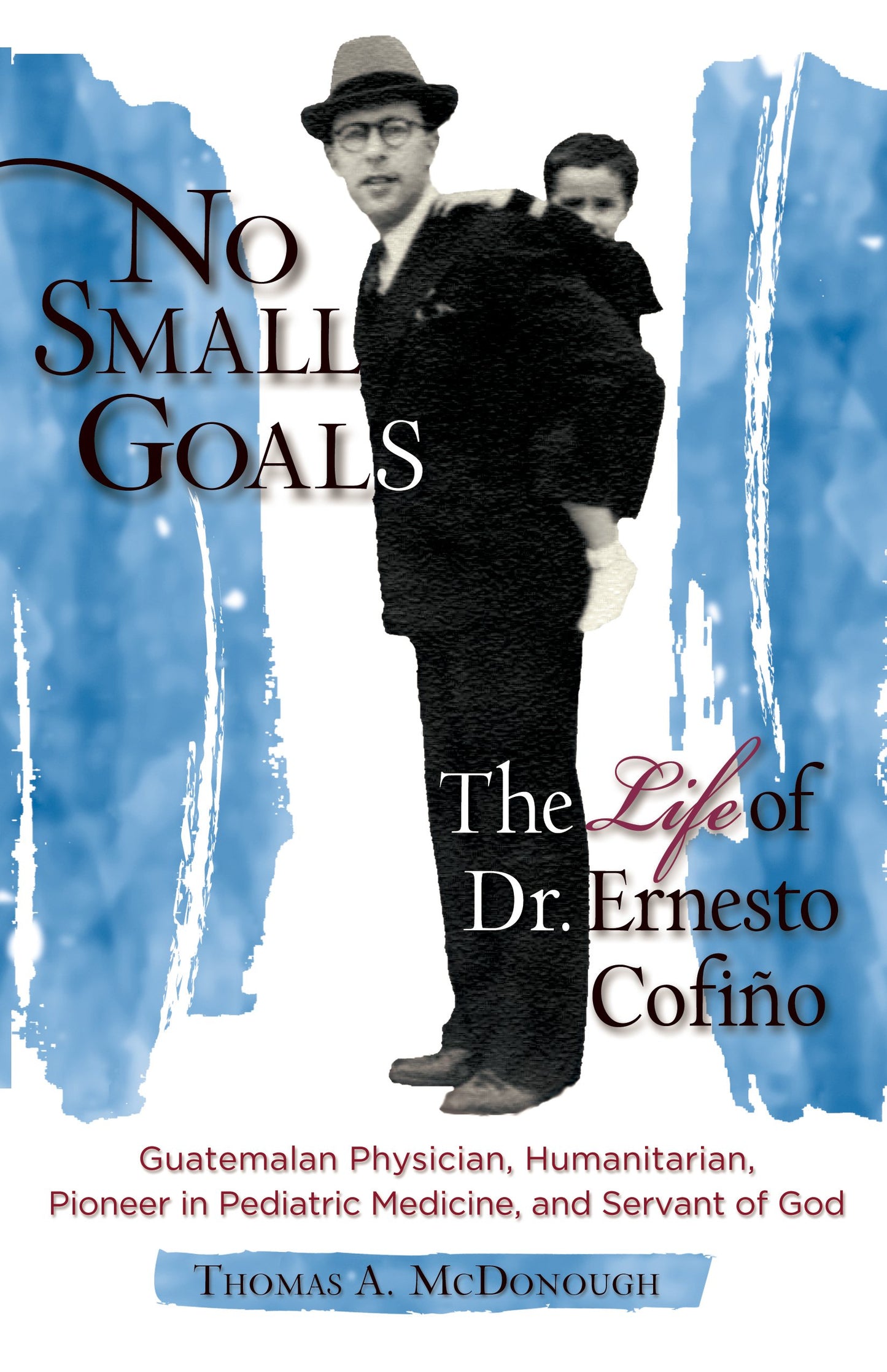 No Small Goals: The Life of Dr. Ernesto Cofiño - By Thomas A. McDonough