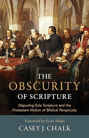 USED: The Obscurity of Scripture - Disputing Sola Scriptura and the Protestant Notion of Biblical Perspicuity by Casey J. Chalk