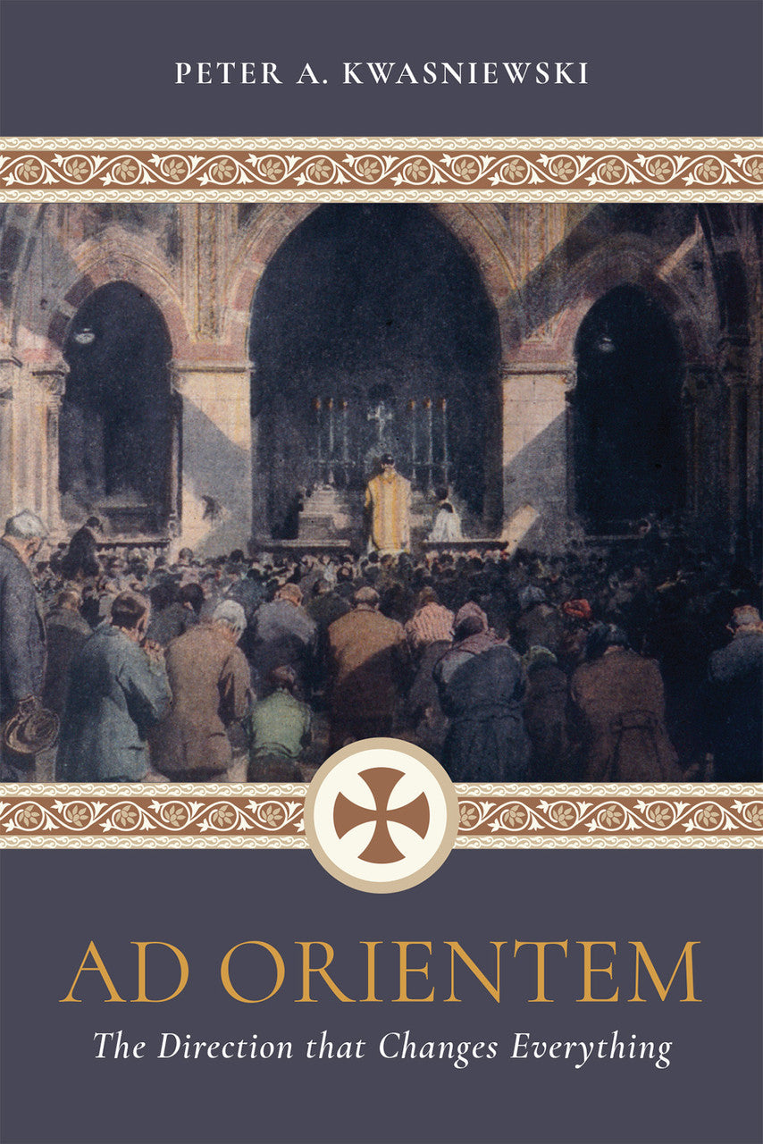 Ad Orientem: The Direction that Changes Everything By Peter Kwasniewski