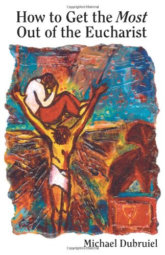 USED - How to Get the Most Out of The Eucharist by Michael Dubruiel