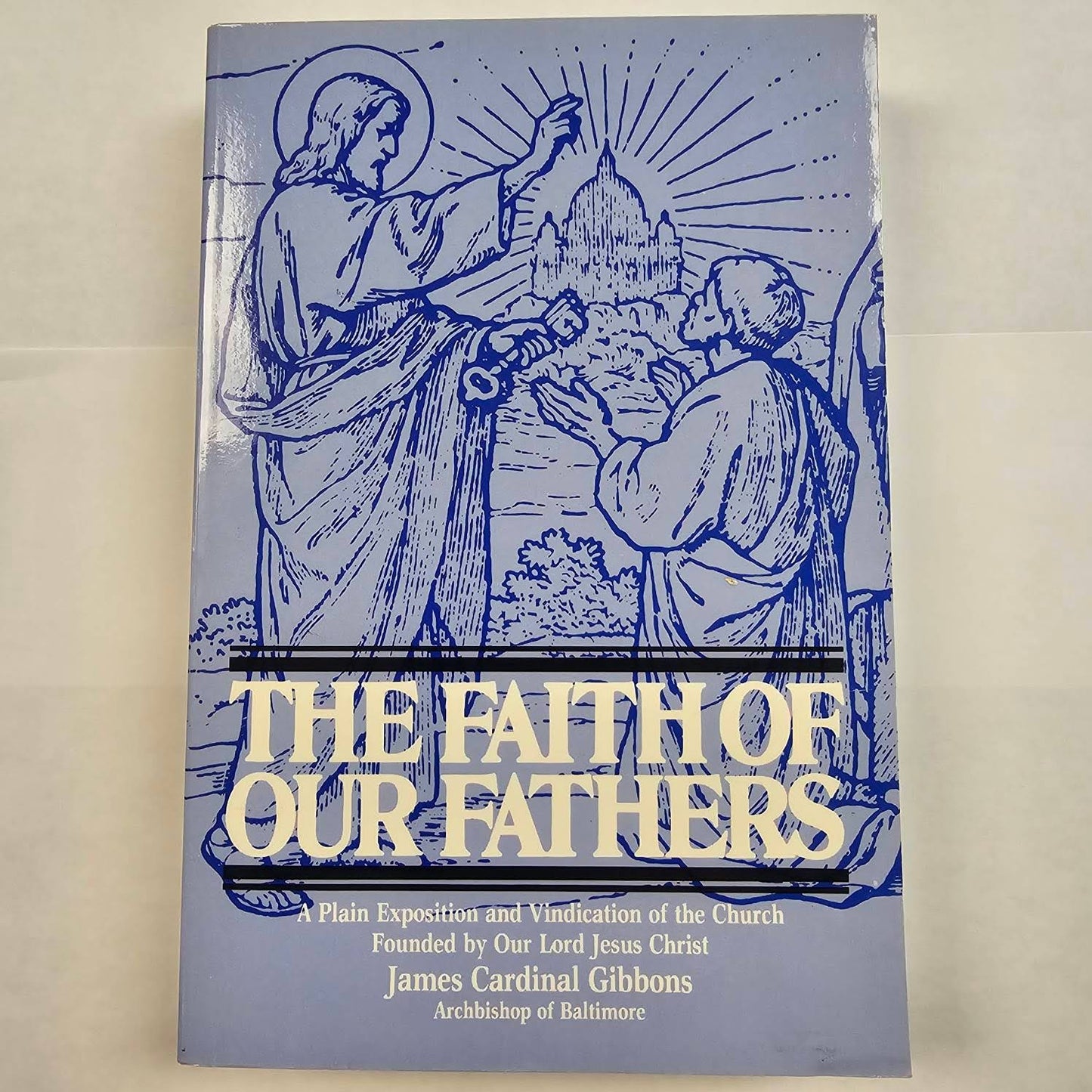 The Faith of our Fathers: A Plain Exposition and Vindication of the Church Founded by Our Lord Jesus Christ - by James Cardinal Gibbons Archbiship of Baltimore