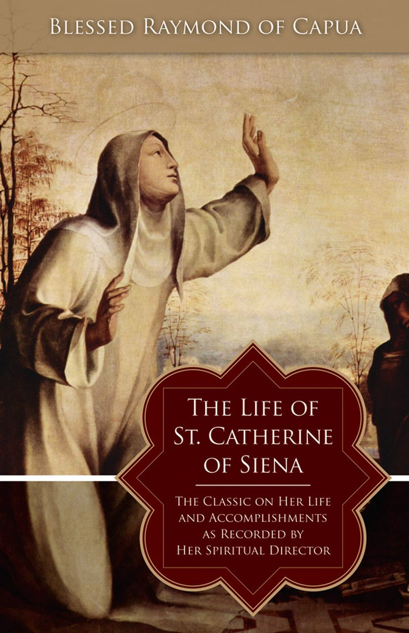 The Life of Saint Catherine of Siena: The Classic on Her Life and Accomplishments as Recorded by Her Spiritual Director - by Blessed Raymond of Capua