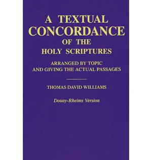 A Textual Concordance of Holy Scripture: Arranged by Topic and Giving the Actual Passages - by: Fr. Thomas David Williams