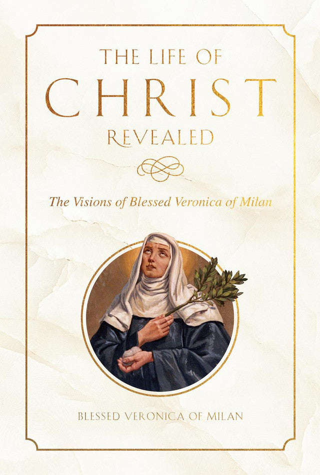 The Life of Christ Revealed - The Visions of Blessed Veronica of Milan