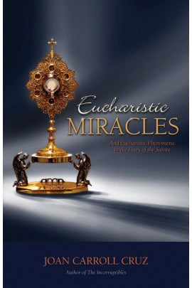 Eucharistic Miracles: And Eucharistic Phenomenon in the Lives of the Saints - by Joan Carroll Cruz