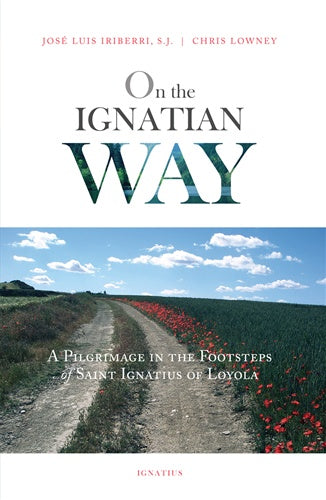 On the Ignatian Way - A Pilgrimage in the footsteps of Saint Ignatius of Loyola by Jose Luis Iriberri, S.J. & Chris Lowney