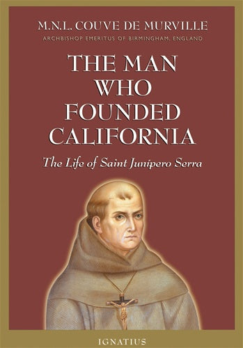 The man who founded California: The Life of Blessed Junipero Serra - by M.N.L. Couve de Murville , Archbishop Emeritus of Birmingham, England