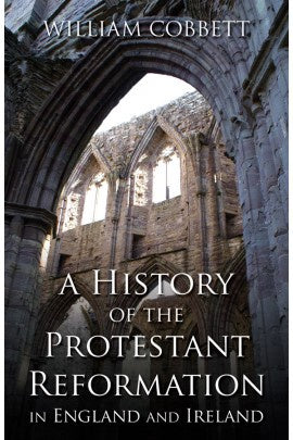 A History of the Protestant Reformation in England and Ireland - by William Cobbett