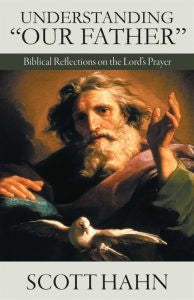 Understanding Our Father - Biblical Reflections on the Lord's Prayer by Scott Hahn