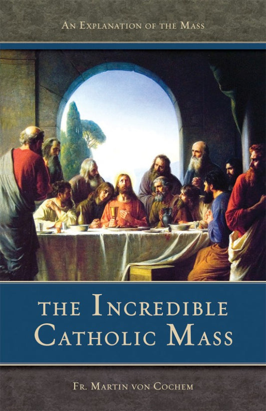 The Incredible Catholic Mass: An Explanation of the Mass Rev. Fr. Martin von Cochem, O.S.F.C.