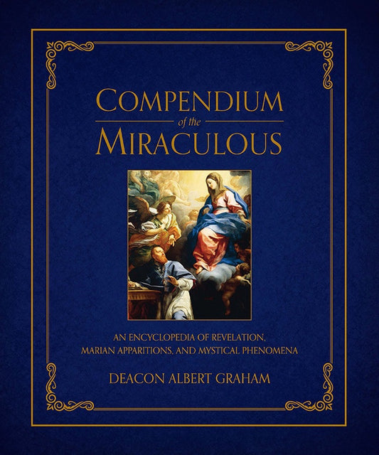 Compendium of the Miraculous: An Encyclopedia of Revelation, Marian Apparitions, and Mystical Phenomena - Author: Deacon Albert E. Graham