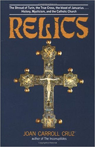 Relics: Shroud of Turin, the True Cross, the Blood of Janaarius - History, Mysticism and the Catholic Church - Joan Carroll Cruz - Book