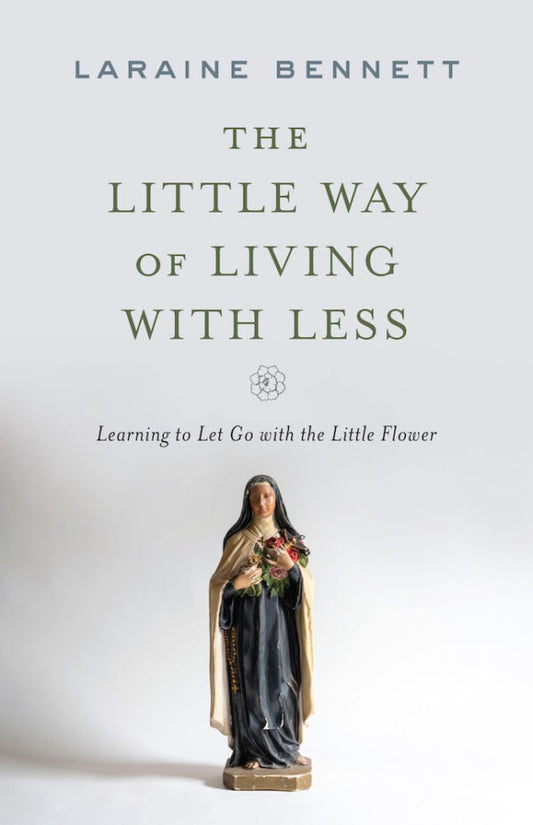 The Little Way of Living with Less by Laraine Bennett