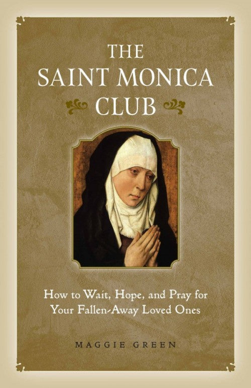 The Saint Monica Club - How To Wait, Hope, And Pray For Your Fallen-Away Loved Ones By Maggie Green