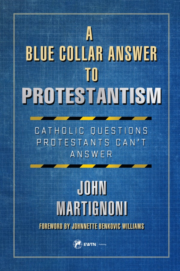 A Blue Collar Answer to Protestantism - Catholic Questions Protestants Can't Answer by John Martignoni