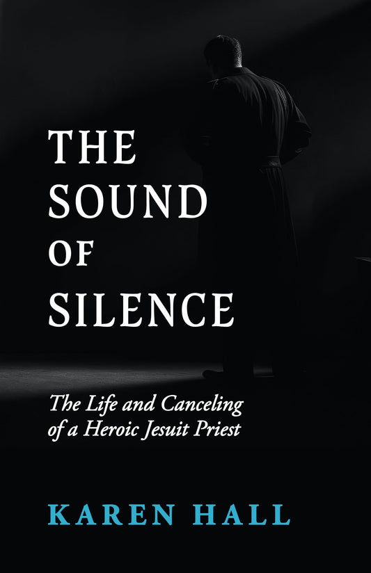 The Sound of Silence: The Life and Canceling of a Heroic Jesuit Priest - By Karen Hall