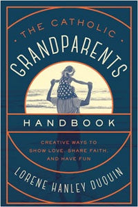 The Catholic Grandparents Handbook: Creative Ways to Show Love, Share Faith, and Have Fun - by Lorene Hanley Duquiny