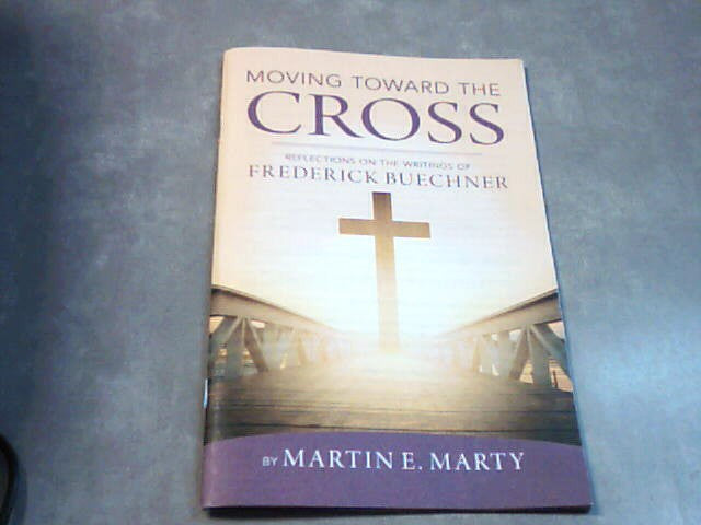 Moving toward the Cross - reflections on the writings of Frederick Buechner by Martin E. Marty