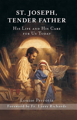 St. Joseph, Tender Father: His Life and His Care for Us Today - by: Louise Perrotta, Foreword by Fr. Larry Richards