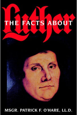 The Facts about Luther - by Rev. Msgr. Patrick F. O'Hare, LL.D.