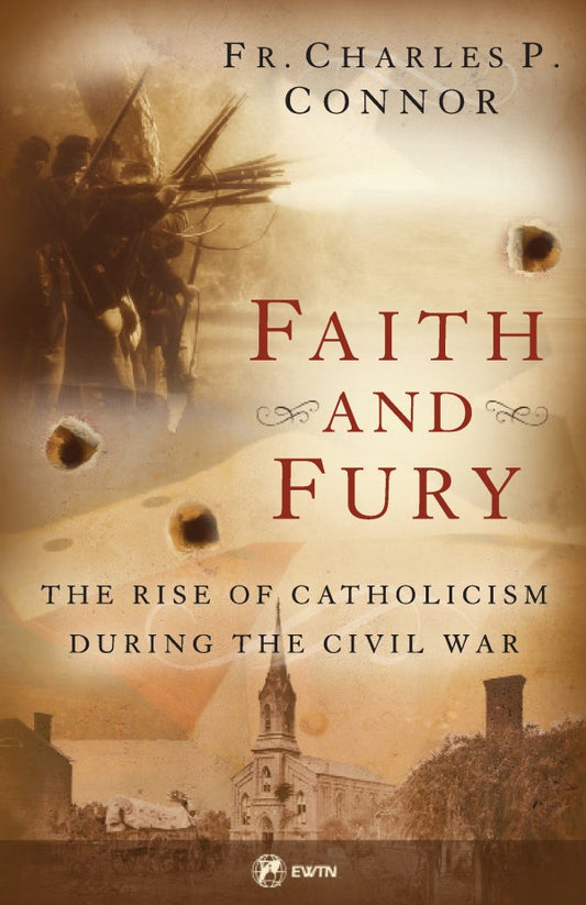 Faith and Fury: The Rise of Catholicism During the Civil War - by Fr. Charles P. Connor, Foreword by Cardinal Timothy M. Dolan