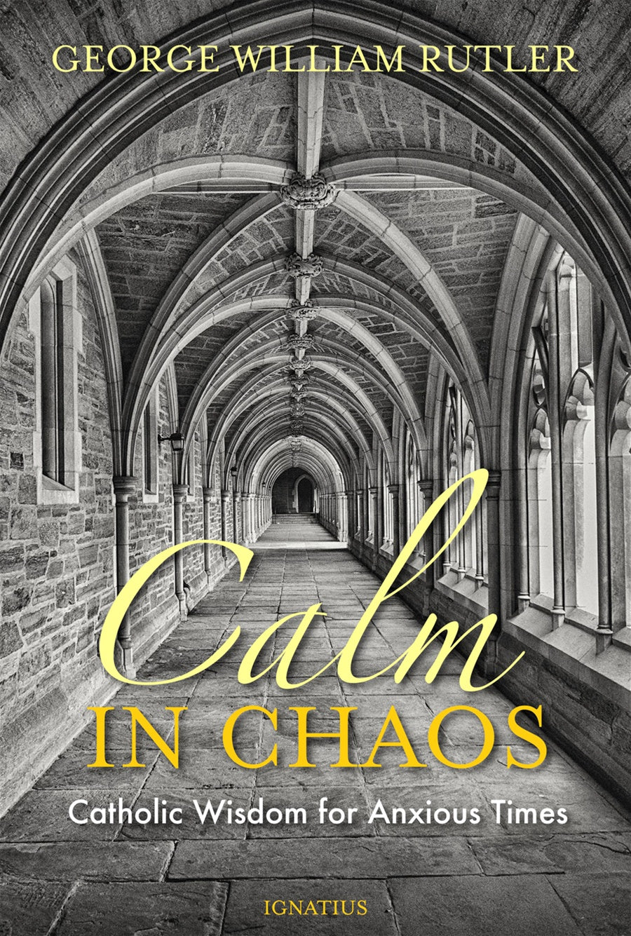 Calm in Chaos: Catholic Wisdom for Anxious Times - By: Fr. George Rutler