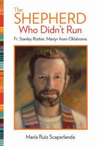 The Shepherd Who Didn't Run: Blessed Stanley Rother, Martyr from Oklahoma, Revised - by Maria Ruiz Scaperlanda