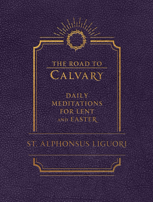 The Road to Calvary - Daily Meditations for Lent and Easter by St. Alphonsus Liguori