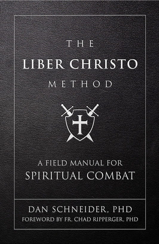 The Liber Christo Method: A Field Manual for Spiritual Combat - by Dan Schneider, PhD, Forward by Fr. Chad Ripperger