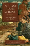 The Last Hours of Jesus: From Gethsemane to Golgotha - by: Fr. Ralph Gorman