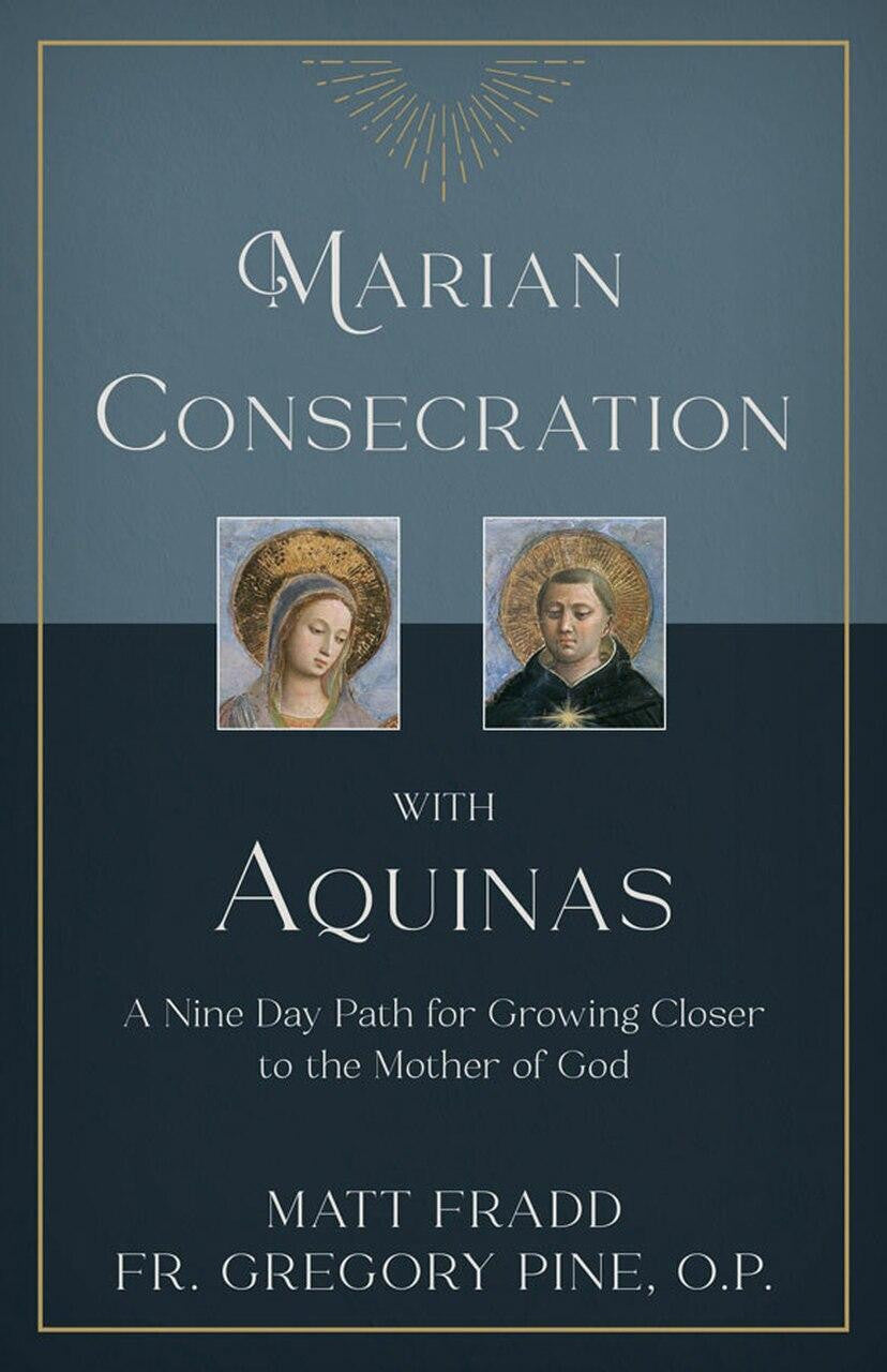 Marian Consecration with Aquinas - A Nine Day Path for Growing Closer to the Mother of God by Matt Fradd and Fr. Gregory Pine, OP
