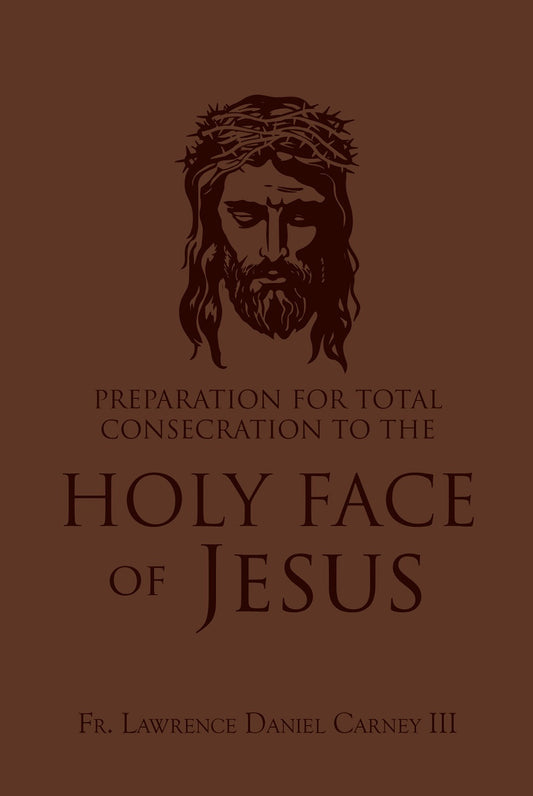 (Coming Soon) Preparation for Total Consecration to the Holy Face of Jesus: How God Draws the Soul into the Purgative, Illuminative, and Unitive Ways - by Fr. Lawrence Daniel Carney III