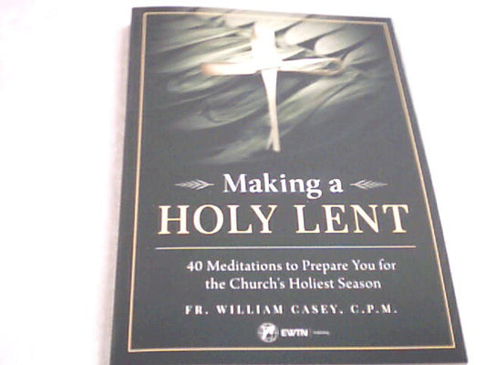 Making a Holy Lent - 40 meditations to prepare you for the Church's Holiest Season by Fr. William Casey, C.P.M.