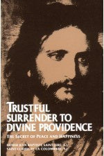 Trustful Surrender to Divine Providence: The Secret of Peace and Happiness - by St. Claude de la Colombiere and Fr. Jean Baptiste Saint-Jure