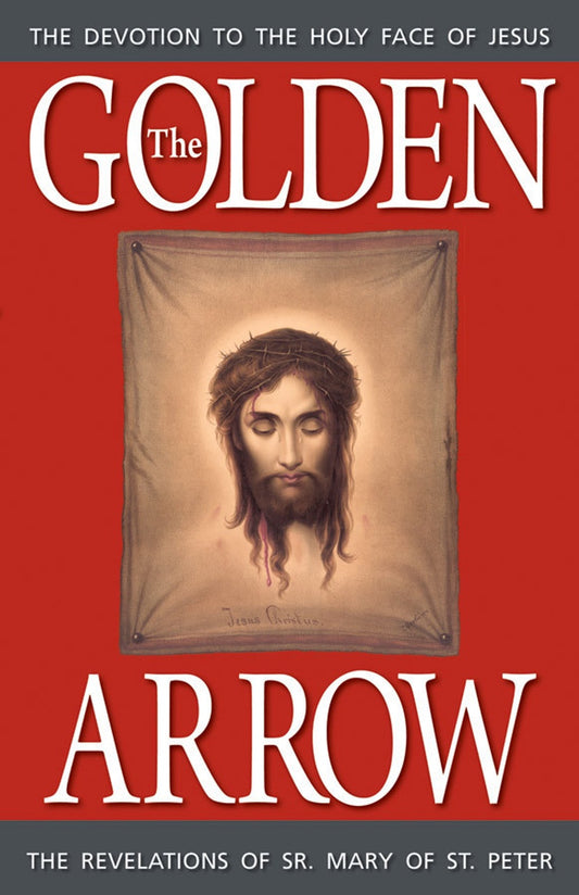 The Golden Arrow - The Devotion to the Holy Face of Jesus - The Revelations of Sr. Mary of St. Peter