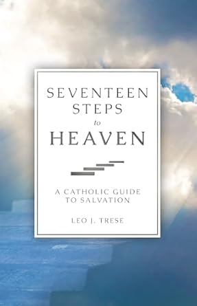 Seventeen Steps to Heaven - A Catholic Guide to Salvation by Leo J. Trese