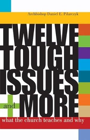 USED: Twelve Tough Issues and More - What the Church Teaches and Why? by Archbishop Daniel E. Pilarczyk