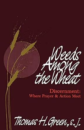 USED: Weeds Among The Wheat - Discernment Where Prayer and Action Meet by Thomas H. Green, S.J.