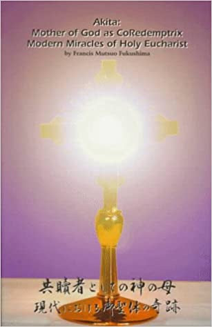 Akita: Mother Of God As CoRedemptrix - Modern Miracles Of Holy Eucharist By Francis Mutsuo Fukushima