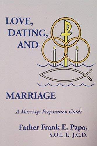 Love, Dating, And Marriage - A Marriage Preparation Guide By Fr. Frank E. Papa, S.O.L.T., J.C.D.