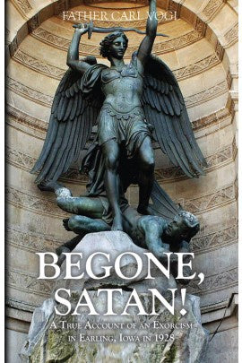 Begone Satan: A Soul Stirring Account of Diabolical Possession in Iowa by Rev. Fr. Carl Vogl