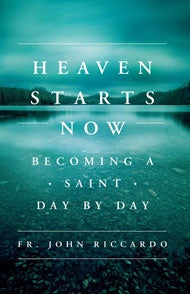 Heaven starts now - becoming a saint day by day by Fr. John Riccardo