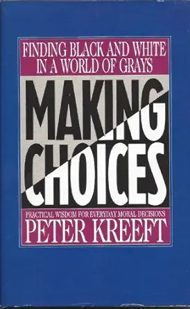 USED: Making Choices - Finding Black and White in a World of Grays, Practical Wisdom for Everyday Moral Decisions by Peter Kreeft
