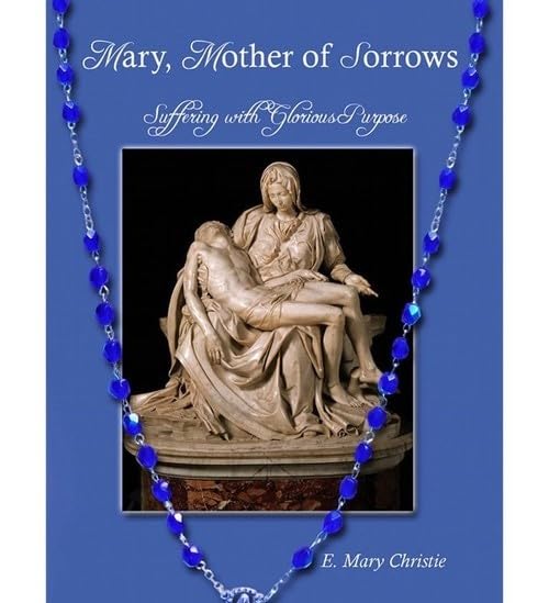 Mary, Mother of Sorrows - Suffering with Glorious Purpose by E. Mary Christie