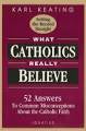 What Catholics really believe - 52 answers to common misconceptions about the Catholic Faith by Karl Keating