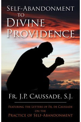 Self-Abandonment to Divine Providence By: Rev. Fr. Jean-Pierre de Caussade