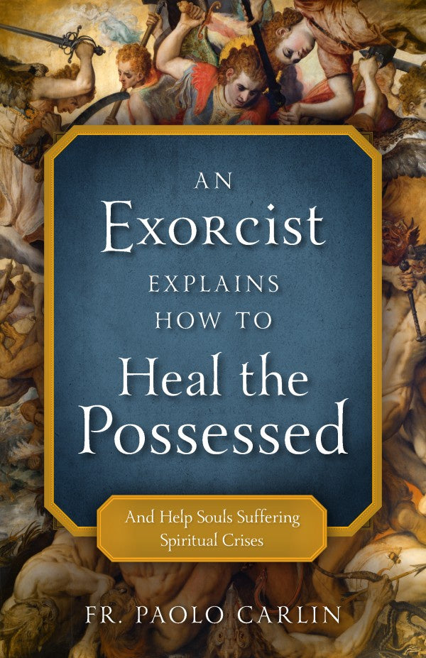 An Exorcist Explains How to Heal the Possessed: And Help Souls Suffering Spiritual Crises - by Fr. Paolo Carlin